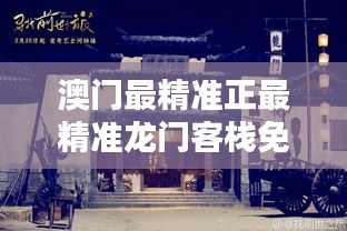 澳门最精准真正最精准龙门客栈，澳门龙门客栈，揭秘最精准预测之谜